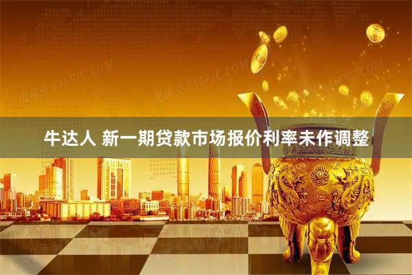 牛达人 新一期贷款市场报价利率未作调整