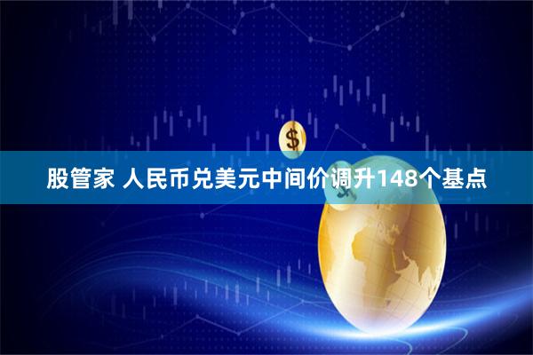 股管家 人民币兑美元中间价调升148个基点