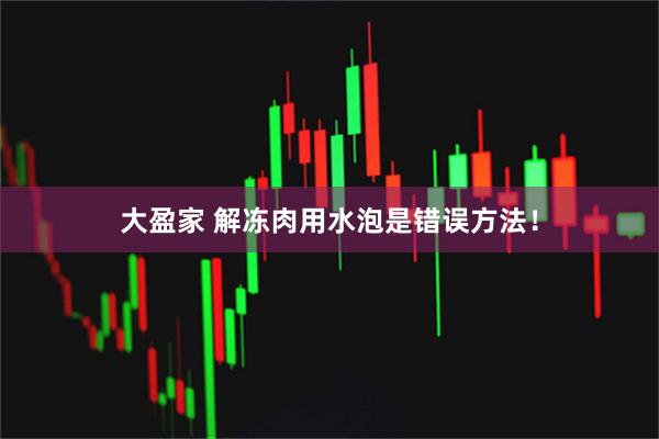 大盈家 解冻肉用水泡是错误方法！