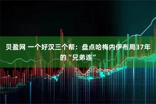 贝盈网 一个好汉三个帮：盘点哈梅内伊布局37年的“兄弟连”