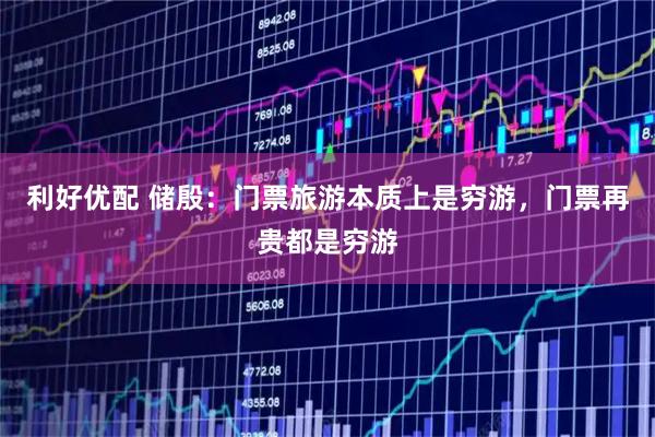 利好优配 储殷：门票旅游本质上是穷游，门票再贵都是穷游