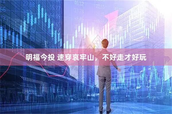明福今投 速穿哀牢山，不好走才好玩
