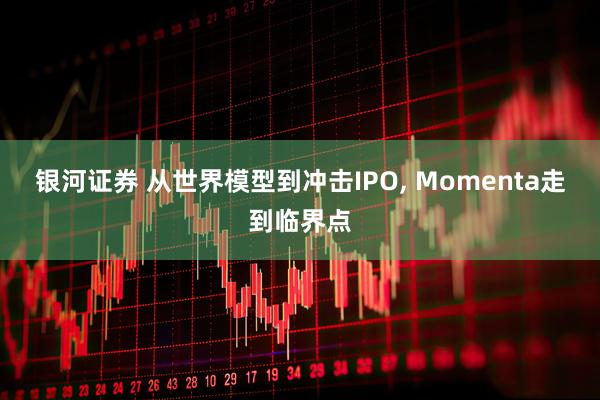 银河证券 从世界模型到冲击IPO, Momenta走到临界点