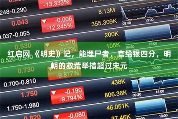红启网 《明史》记，能埋尸者，官给银四分，明朝的救荒举措超过宋元