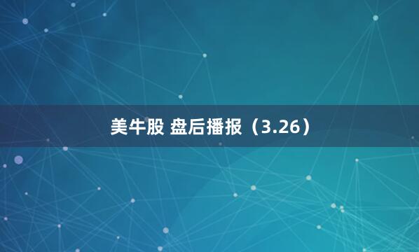 美牛股 盘后播报（3.26）