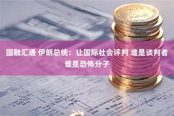 国融汇通 伊朗总统：让国际社会评判 谁是谈判者谁是恐怖分子