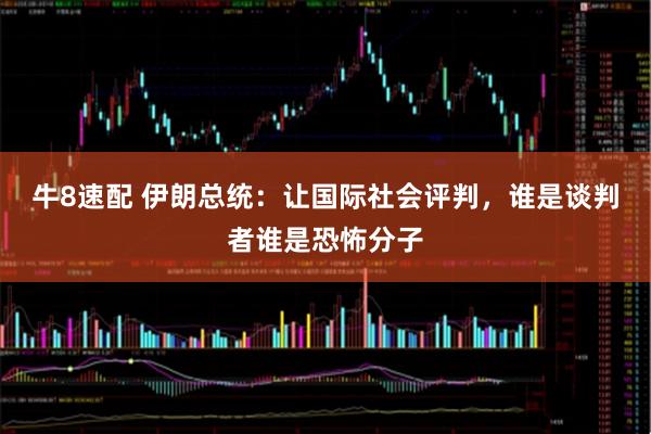 牛8速配 伊朗总统：让国际社会评判，谁是谈判者谁是恐怖分子