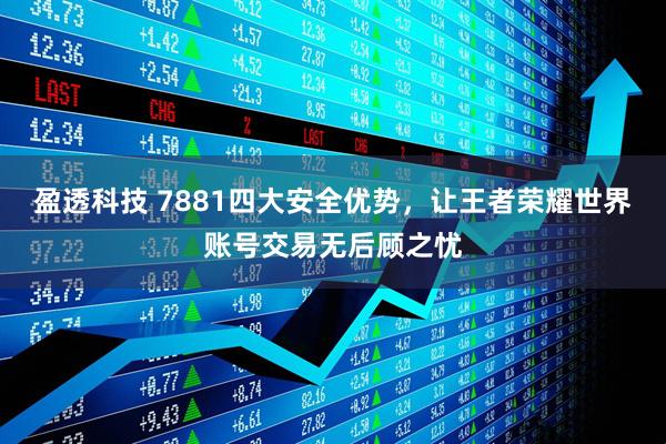 盈透科技 7881四大安全优势，让王者荣耀世界账号交易无后顾之忧