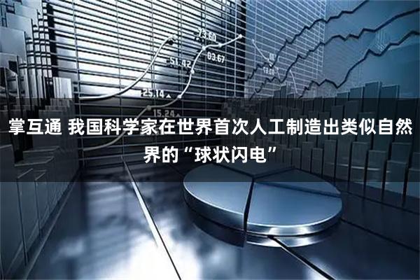 掌互通 我国科学家在世界首次人工制造出类似自然界的“球状闪电”