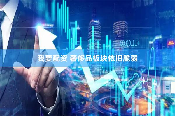 我要配资 奢侈品板块依旧脆弱
