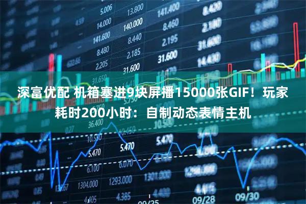 深富优配 机箱塞进9块屏播15000张GIF！玩家耗时200小时：自制动态表情主机