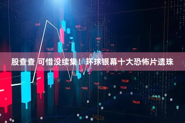 股查查 可惜没续集！环球银幕十大恐怖片遗珠