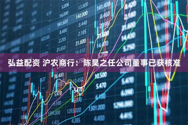 弘益配资 沪农商行：陈昊之任公司董事已获核准