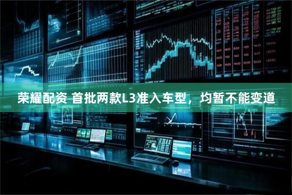 荣耀配资 首批两款L3准入车型，均暂不能变道