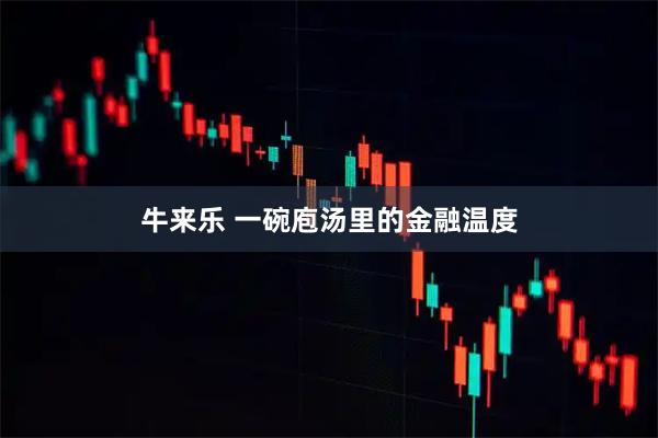 牛来乐 一碗庖汤里的金融温度