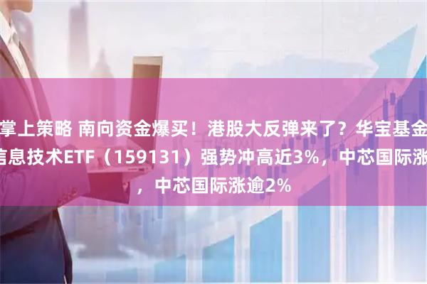 掌上策略 南向资金爆买！港股大反弹来了？华宝基金港股信息技术ETF（159131）强势冲高近3%，中芯国际涨逾2%