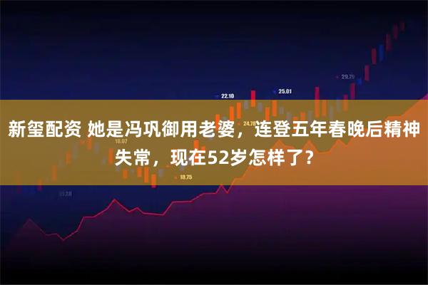 新玺配资 她是冯巩御用老婆，连登五年春晚后精神失常，现在52岁怎样了？