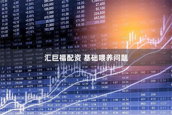 汇巨福配资 基础喂养问题