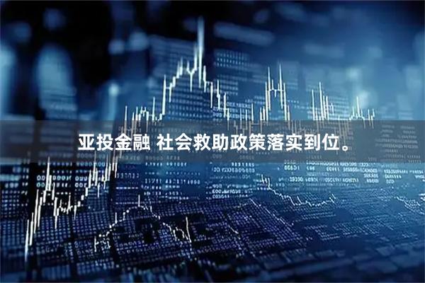 亚投金融 社会救助政策落实到位。