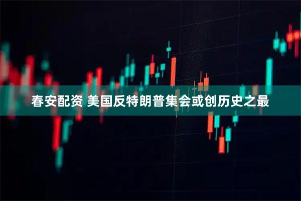 春安配资 美国反特朗普集会或创历史之最
