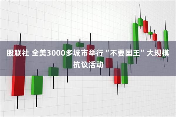 股联社 全美3000多城市举行“不要国王”大规模抗议活动