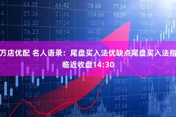 万店优配 名人语录：尾盘买入法优缺点尾盘买入法指临近收盘14:30