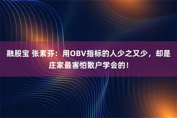 融股宝 张素芬：用OBV指标的人少之又少，却是庄家最害怕散户学会的！