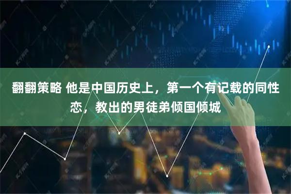 翻翻策略 他是中国历史上，第一个有记载的同性恋，教出的男徒弟倾国倾城