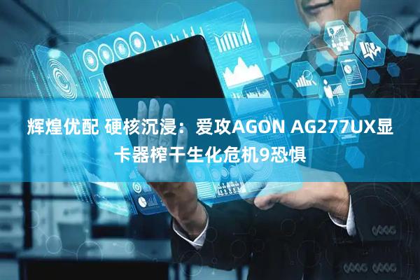 辉煌优配 硬核沉浸：爱攻AGON AG277UX显卡器榨干生化危机9恐惧