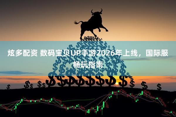 炫多配资 数码宝贝UP手游2026年上线，国际服畅玩指南