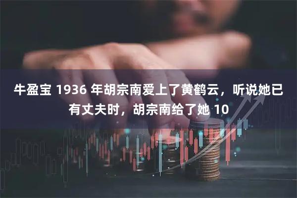 牛盈宝 1936 年胡宗南爱上了黄鹤云，听说她已有丈夫时，胡宗南给了她 10