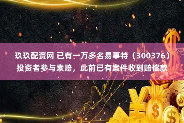 玖玖配资网 已有一万多名易事特(300376)投资者参与索赔,此前已有案件收到赔偿款