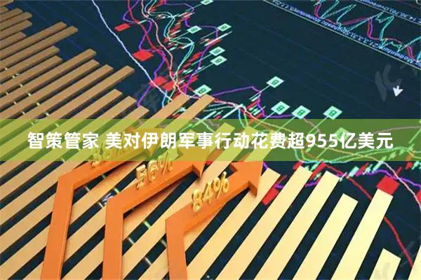 智策管家 美对伊朗军事行动花费超955亿美元