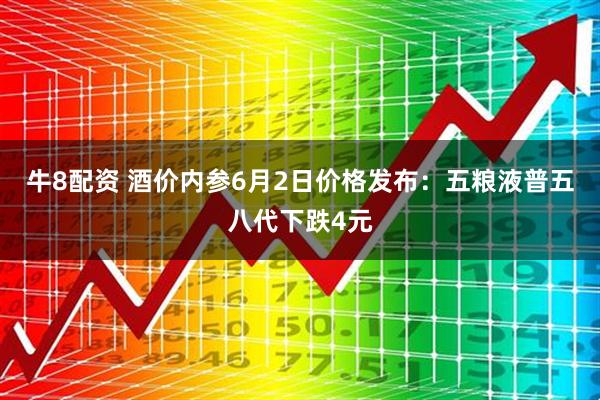 牛8配资 酒价内参6月2日价格发布：五粮液普五八代下跌4元