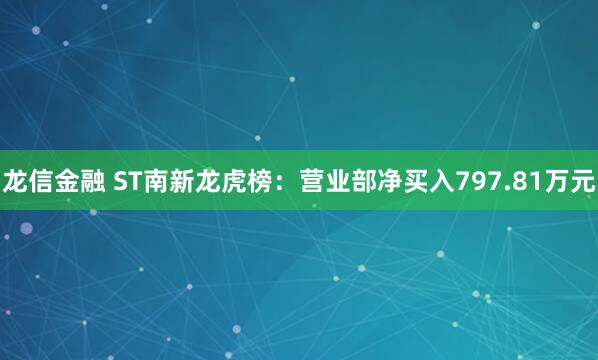 龙信金融 ST南新龙虎榜：营业部净买入797.81万元