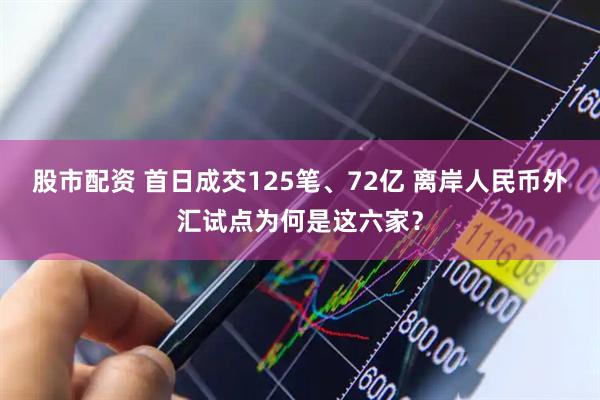 股市配资 首日成交125笔、72亿 离岸人民币外汇试点为何是这六家？