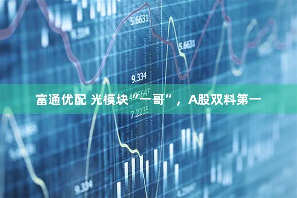 富通优配 光模块“一哥”，A股双料第一