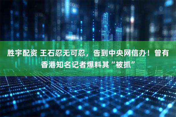 胜宇配资 王石忍无可忍，告到中央网信办！曾有香港知名记者爆料其“被抓”