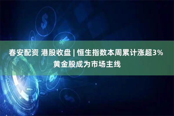 春安配资 港股收盘 | 恒生指数本周累计涨超3% 黄金股成为市场主线