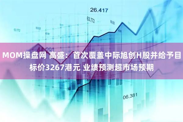 MOM操盘网 高盛:首次覆盖中际旭创H股并给予目标价3267港元 业绩预测超市场预期