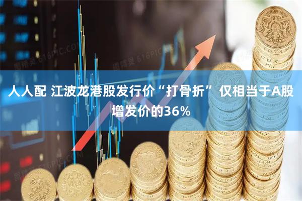 人人配 江波龙港股发行价“打骨折” 仅相当于A股增发价的36%